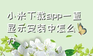 小米下载app一直显示安装中怎么办