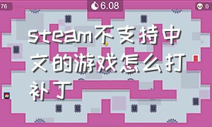 steam不支持中文的游戏怎么打补丁