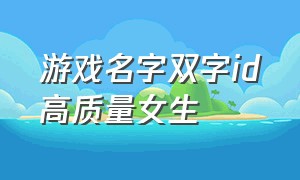 游戏名字双字id高质量女生（游戏名字id高质量女生伤感）