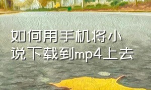 如何用手机将小说下载到mp4上去（如何用手机将小说下载到mp4上去）