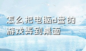 怎么把电脑d盘的游戏弄到桌面