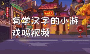 有学汉字的小游戏吗视频