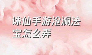 诛仙手游沧澜法宝怎么弄