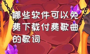 哪些软件可以免费下载付费歌曲的歌词