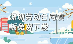 深圳劳动合同模板免费下载