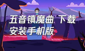 五音镇魔曲 下载安装手机版