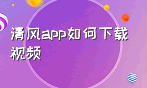 清风app如何下载视频