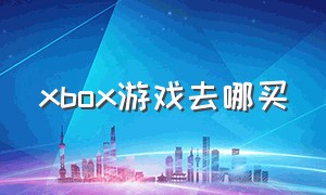 xbox游戏去哪买（xbox有免费游戏么）