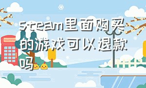 steam里面购买的游戏可以退款吗（steam购买了游戏后能退款吗）