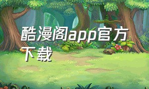 酷漫阁app官方下载（酷漫阁app官方下载）