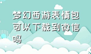 梦幻西游表情包可以下载到微信吗