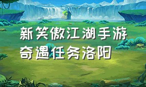 新笑傲江湖手游奇遇任务洛阳（新笑傲江湖手游难寻奇遇怎么触发）