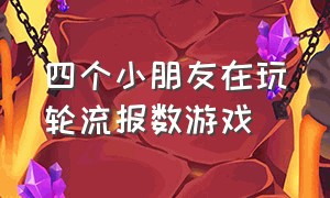 四个小朋友在玩轮流报数游戏