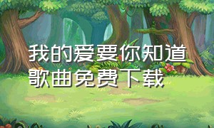 我的爱要你知道歌曲免费下载（我的爱要你知道歌词完整版）