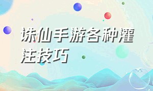 诛仙手游各种灌注技巧