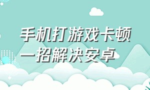 手机打游戏卡顿一招解决安卓