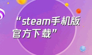“steam手机版官方下载”