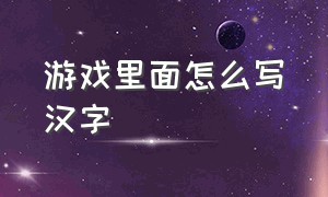 游戏里面怎么写汉字（打游戏的时候怎么打汉字）