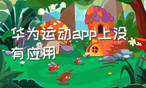 华为运动app上没有应用（华为运动健康app找不到应用）