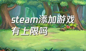 steam添加游戏有上限吗