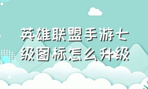 英雄联盟手游七级图标怎么升级