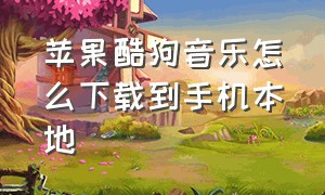 苹果酷狗音乐怎么下载到手机本地（苹果酷狗怎么取消自动续费）