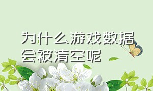 为什么游戏数据会被清空呢（游戏数据删除后会不会永久失效）