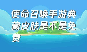 使命召唤手游典藏皮肤是不是免费