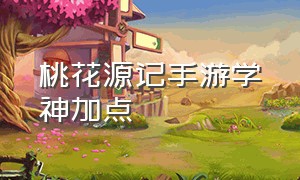 桃花源记手游学神加点（桃花源记手游25000礼包）