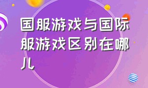 国服游戏与国际服游戏区别在哪儿