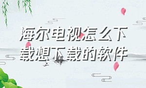 海尔电视怎么下载想下载的软件