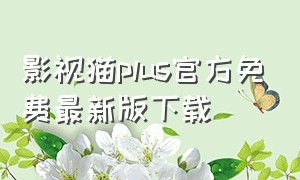 影视猫plus官方免费最新版下载