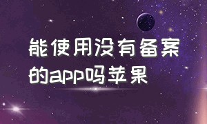 能使用没有备案的app吗苹果