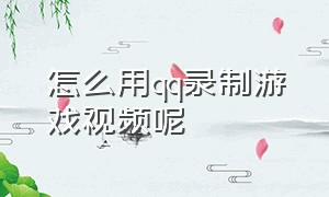 怎么用qq录制游戏视频呢（qq录制为什么录不了游戏画面）