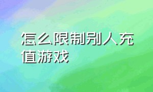 怎么限制别人充值游戏