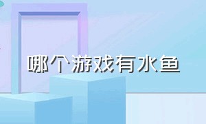 哪个游戏有水鱼（水鱼游戏可以在哪个app上玩）