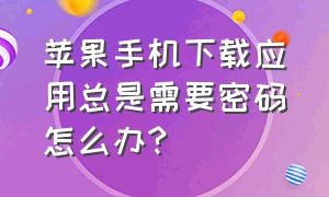 苹果手机下载应用总是需要密码怎么办?