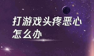 打游戏头疼恶心怎么办