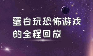 蛋白玩恐怖游戏的全程回放