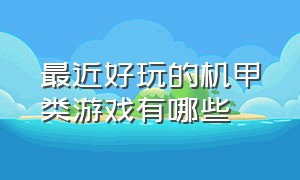 最近好玩的机甲类游戏有哪些（有什么开放性的机甲类游戏）