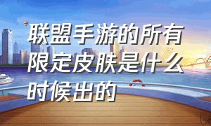 联盟手游的所有限定皮肤是什么时候出的