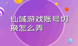 仙域游戏账号切换怎么弄