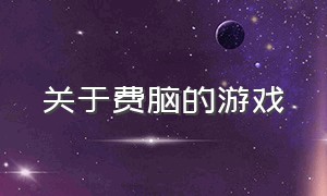 关于费脑的游戏（特别费脑的创造游戏）