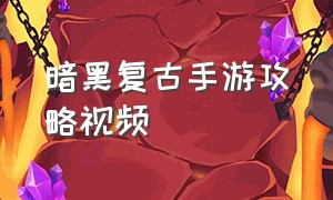 暗黑复古手游攻略视频（暗黑手游攻略完整版）