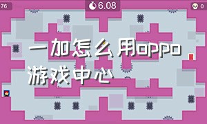 一加怎么用oppo游戏中心（OPPO游戏中心怎么关）