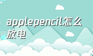 applepencil怎么放电