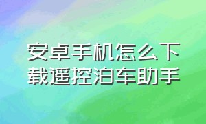 安卓手机怎么下载遥控泊车助手