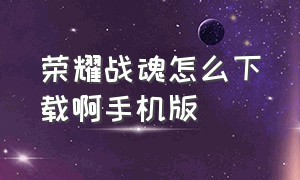 荣耀战魂怎么下载啊手机版