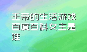 王帝的生活游戏百度百科女主是谁（皇帝的生活游戏的结局）