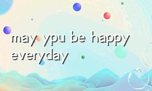 may ypu be happy everyday（mayyoubehappy中文）